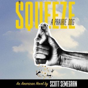 To Squeeze a Prairie Dog: An American Novel, Scott Semegran