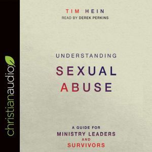 Understanding Sexual Abuse: A Guide for Ministry Leaders and Survivors, Tim Hein