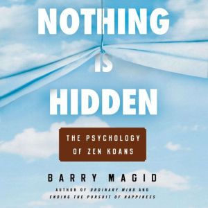Nothing Is Hidden: The Psychology of Zen Koans, Barry Magid