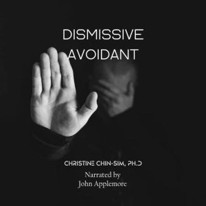 The Dismissive Avoidant Attachment Style & How Childhood Traumas Can Result in Dysfunctional Behaviors in Adult Relationships: Learn Your Triggers & Begin to Heal, Dr. Christine Chin-Sim, Ph.D.