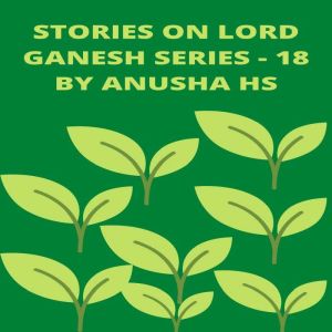 Stories on lord Ganesh series - 18: From various sources of Ganesh purana, Anusha HS