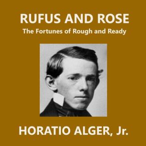 Rufus and Rose: The Fortunes of Rough and Ready, Horatio Alger, Jr.