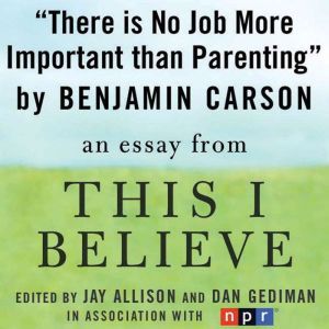 There is No Job More Important than Parenting: A This I Believe Essay, Benjamin Carson