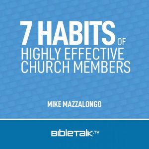 7 Habits of Highly Effective Church Members: Christians, Ministers, Elders and Deacons, Mike Mazzalongo