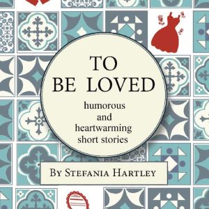To Be Loved: humorous and heartwarming short stories, Stefania Hartley
