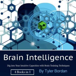 Brain Intelligence: Dig into Your Intuitive Capacities with Brain Training Techniques, Tyler Bordan