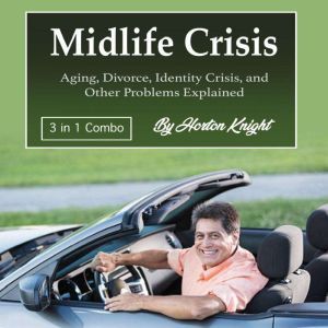 Midlife Crisis: Aging, Divorce, Identity Crisis, and Other Problems Explained, Horton Knight