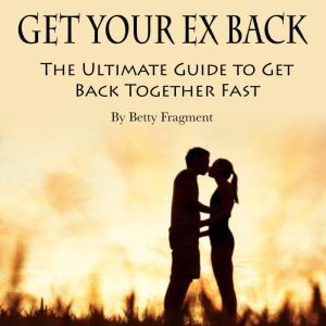 Get Your Ex Back: The Ultimate Guide to Get Back Together Fast, Betty Fragment