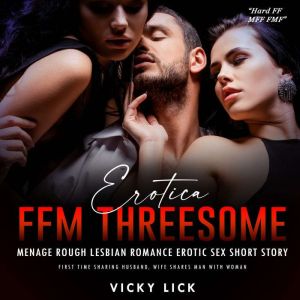 Erotica FFM Threesome Menage Rough Lesbian Romance Erotic Sex Short Story: First Time Sharing Husband, Wife Shares Man with Woman, Vicky Lick