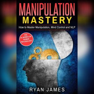 Manipulation: Mastery- How to Master Manipulation, Mind Control and NLP, Sean Dollwet