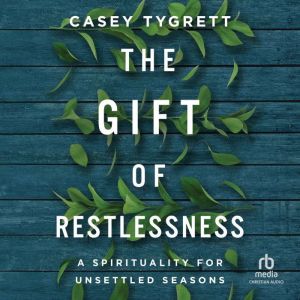 The Gift of Restlessness: A Spirituality for Unsettled Seasons, Casey Tygrett