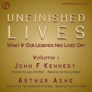 Unfinished Lives: What If Our Legends Lived On? Volume 1: John F. Kennedy and Arthur Ashe, Les Whitten