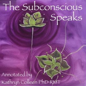 The Subconscious Speaks: 1932 First Edition Annotated by Kathryn Colleen PhD, Kathryn Colleen PhD RMT