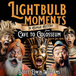 Lightbulb Moments in Human History: From Cave to Colosseum, Scott Edwin Williams