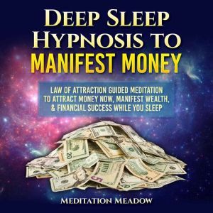 Deep Sleep Hypnosis to Manifest Money: Law of Attraction Guided Meditation to Attract Money Now, Manifest Wealth, & Financial Success While You Sleep, Meditation Meadow