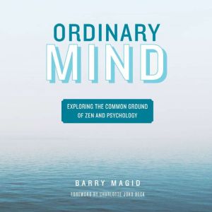 Ordinary Mind: Exploring the Common Ground of Zen and Psychoanalysis, Barry Magid