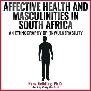 Affective Health and Masculinities in South Africa: An Ethnography of (In)vulnerability, Hans Reihling