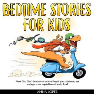 Bedtime Stories for Kids: Meet Dino Chef, the Dinosaur who Will Teach Your Children to Eat and Appreciate Vegetables and Healthy Food - Ages 2-7 -, Anna Lopez