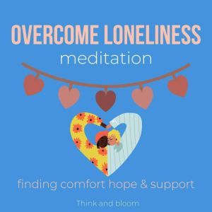 Overcome Loneliness Meditation - finding comfort hope & support: journey back to self, solitude symptoms, emotional support from within, Christmas festivals birthdays cure, conquer sadness despair, Think and Bloom