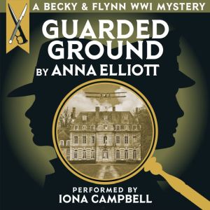 Guarded Ground, A Becky & Flynn WWI Mystery: The Becky and Flynn Mystery Series Book 1, Anna Elliott