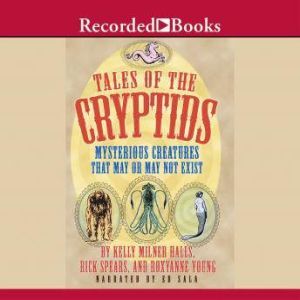 Tales of the Cryptids: Mysterious Creatures That May or May Not Exist, Kelly Milner Halls