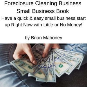 Foreclosure Cleaning Business Small Business Book: Have a quick & easy small business start up Right Now with Little or No Money!, Brian Mahoney