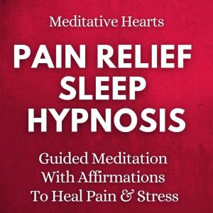 Pain Relief Sleep Hypnosis: Guided Meditation With Affirmations To Heal Pain & Stress, Meditative Hearts