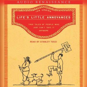 Life's Little Annoyances: True Tales of People Who Just Can't Take It Anymore, Ian Urbina