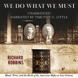 We Do What We Must: Blood, Wine, and the Birth of the American Mafia in New Orleans, Richard Robbins