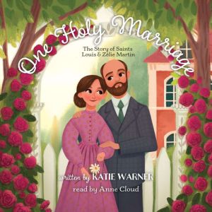 One Holy Marriage: The Story of Saints Louis and Zelie Martin, Katie Warner