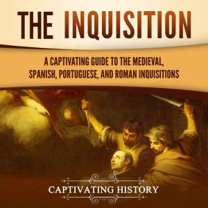 The Inquisition: A Captivating Guide to the Medieval, Spanish, Portuguese, and Roman Inquisitions, Captivating History
