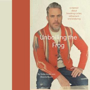 Unboiling the Frog: A Memoir About Breaking Cycles, Refinement, and Enduring, Sabe Anderson