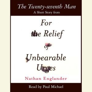 The Twenty-seventh Man: A Short Story from For the Relief of Unbearable Urges, Nathan Englander