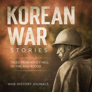 Korean War Stories: Tales from an Icy Hell of Fire and Blood, War History Journals