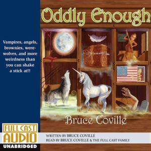 Oddly Enough: Vampires, Angels, Brownies, Werewolves, and More Weirdness than You Can Shake a Stick at!!, Bruce Coville