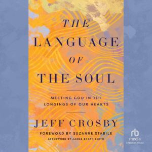 The Language of the Soul: Meeting God in the Longings of Our Hearts, Jeff Crosby
