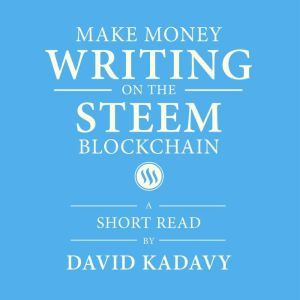 Make Money Writing on the STEEM Blockchain: A Short Beginner's Guide to Earning Cryptocurrency Online, Through Blogging on Steemit (Convert to Bitcoin, US Dollars, Other Currencies), David Kadavy