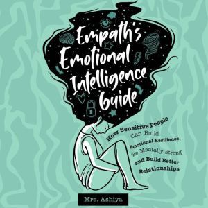 Empath's Emotional Intelligence Guide: How Sensitive People Can Build Emotional Resilience, Be Mentally Strong and Build Better Relationships, Mrs. Ashiya