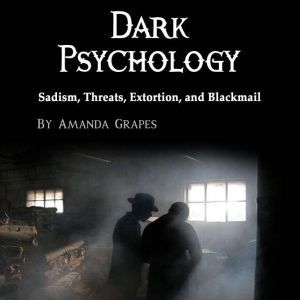 Dark Psychology: Sadism, Threats, Extortion, and Blackmail, Amanda Grapes