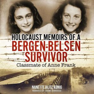 Holocaust Memoirs of a Bergen-Belsen Survivor: Classmate of Anne Frank, Nanette Blitz Konig
