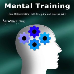 Mental Training: Learn Determination, Self-Discipline, and Success Skills, Wesley Jones