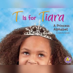 T Is for Tiara: A Princess Alphabet, Catherine Ipcizade