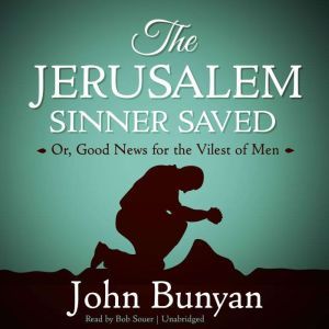 The Jerusalem Sinner Saved: Or, Good News for the Vilest of Men, John Bunyan