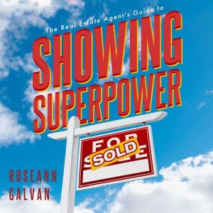Showing Superpower: The Real Estate Agents Guide to Creating Bespoke Property Presentations, Faster Commissions, and Lifelong Clients, Roseann Galvan