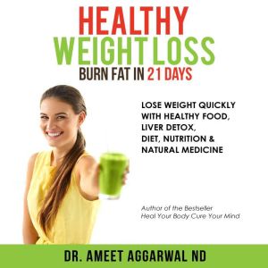 Healthy Weight Loss - Burn Fat in 21 Days: Lose Weight Quickly With Health Food, Liver Detox, Diet, Nutrition & Natural Medicine, Ameet Aggarwal