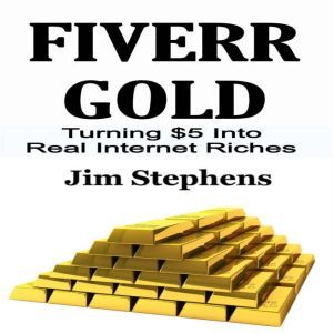 Fiverr Gold: Turning $5 Into Real Internet Riches, Jim Stephens
