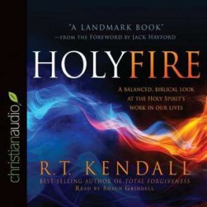 Holy Fire: A Balanced, Biblical Look at the Holy Spirit's Work in Our Lives, R.T. Kendall