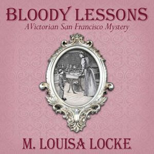 Bloody Lessons: A Victorian San Francisco Mystery, M. Louisa Locke