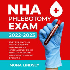 NHA Phlebotomy Exam 2022-2023: Study Guide with 400 Practice Questions and Answers for National Healthcareer Association Certified Phlebotomy Technician Examination, Mona Lindsey