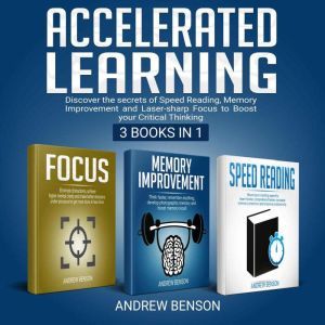 Accelerated Learning: Discover the secrets of Speed Reading, Memory Improvement and Laser-sharp Focus to Boost your Critical Thinking [3 books in 1], Andrew Benson